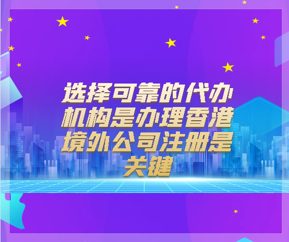 選擇可靠的代辦機(jī)構(gòu)是辦理香港境外公司注冊(cè)是關(guān)鍵