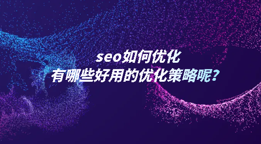 seo如何優(yōu)化，有哪些好用的優(yōu)化策略呢？