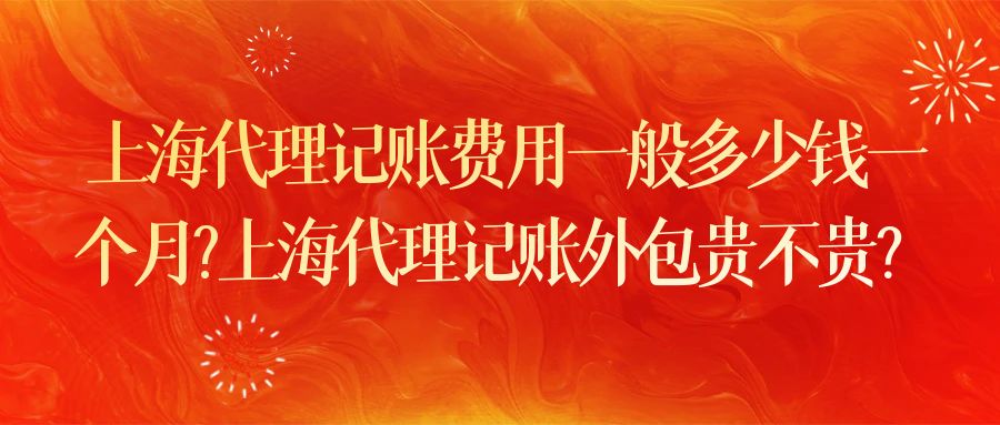 上海代理記賬費用一般多少錢一個月? 上海代理記賬外包貴不貴？