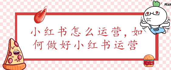 小紅書怎么運營,如何做好小紅書運營