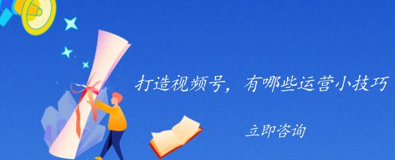 打造視頻號(hào)，有哪些運(yùn)營(yíng)小技巧