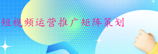 短視頻運(yùn)營(yíng)推廣矩陣策劃