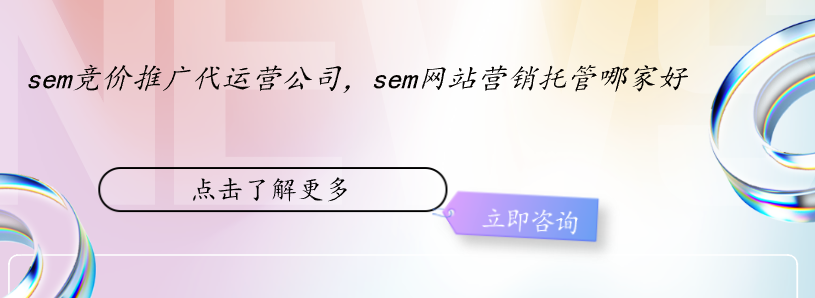 sem競(jìng)價(jià)推廣代運(yùn)營(yíng)公司，sem網(wǎng)站營(yíng)銷托管哪家好