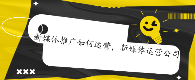 新媒體推廣如何運(yùn)營，新媒體運(yùn)營公司