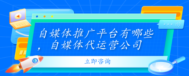 自媒體推廣平臺有哪些，自媒體代運營公司