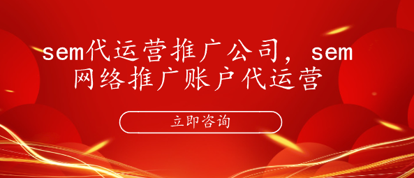 sem代運(yùn)營(yíng)推廣公司，sem網(wǎng)絡(luò)推廣賬戶代運(yùn)營(yíng)