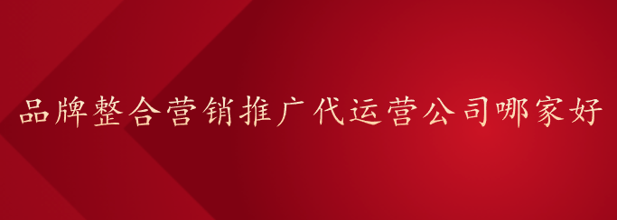 品牌整合營銷推廣代運營公司哪家好
