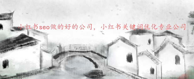 小紅書seo做的好的公司，小紅書關(guān)鍵詞優(yōu)化專業(yè)公司