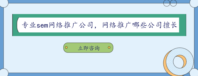 專業(yè)sem網絡推廣公司，網絡推廣哪些公司擅長