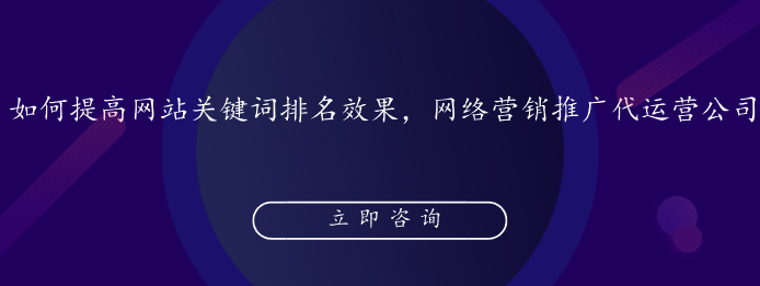 如何提高網(wǎng)站關(guān)鍵詞排名效果，網(wǎng)絡(luò)營(yíng)銷推廣代運(yùn)營(yíng)公司