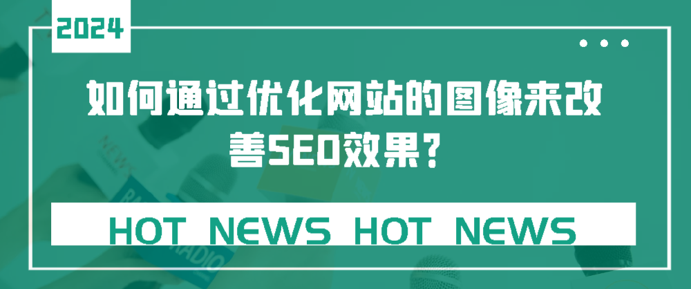 如何通過(guò)優(yōu)化網(wǎng)站的圖像來(lái)改善SEO效果？