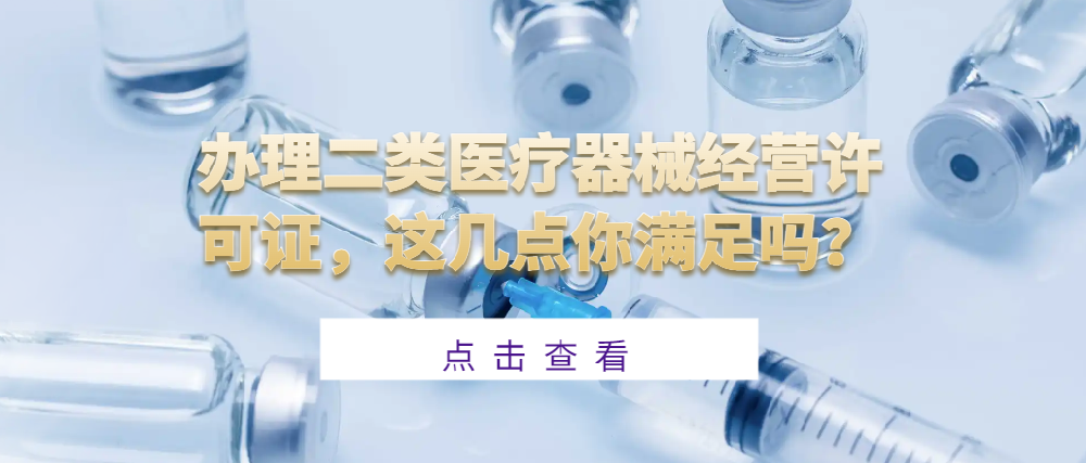 辦理二類醫(yī)療器械經(jīng)營許可證，這幾點(diǎn)你滿足嗎？
