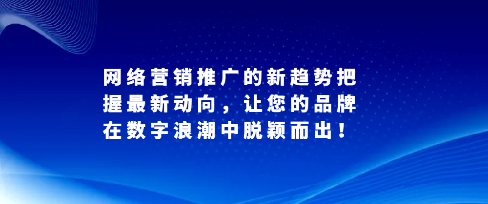 網(wǎng)絡(luò)營(yíng)銷推廣的新趨勢(shì)把握最新動(dòng)向，讓您的品牌在數(shù)字浪潮中脫穎而出！